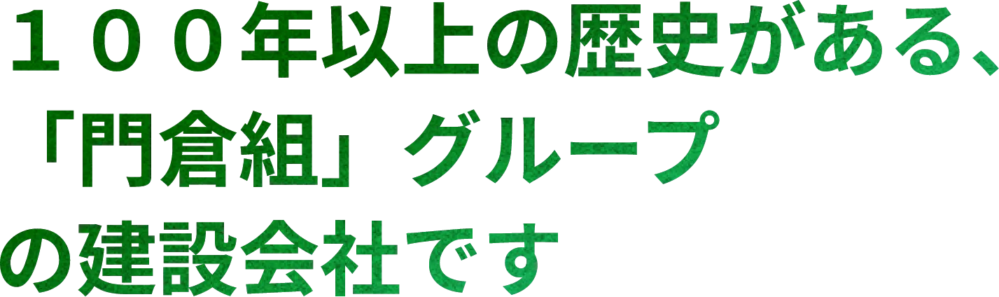 １００年以上の 歴史がある、 「門倉組」グループ の建設会社です